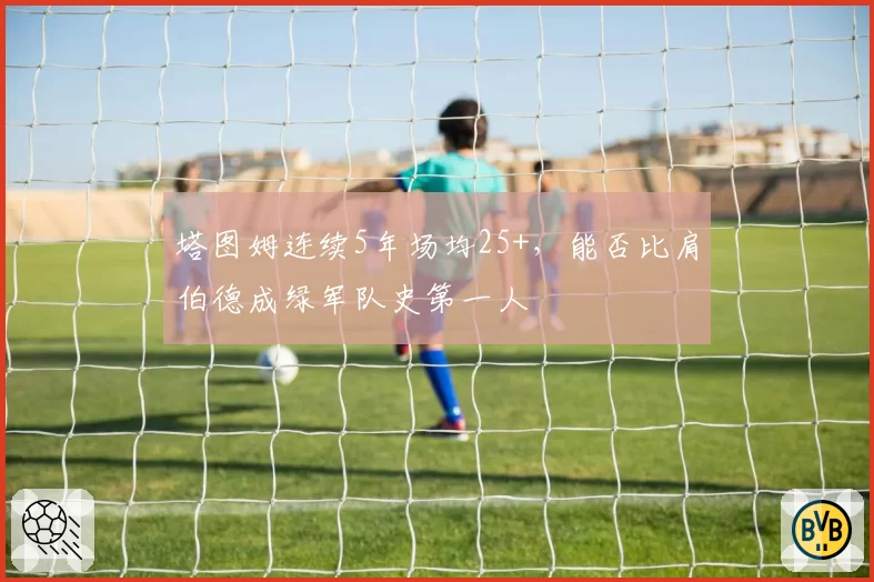 塔图姆连续5年场均25+，能否比肩伯德成绿军队史第一人