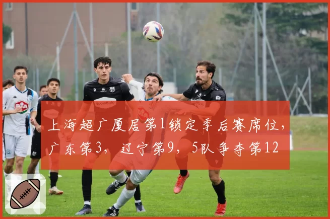 上海超广厦居第1锁定季后赛席位，广东第3，辽宁第9，5队争夺第12