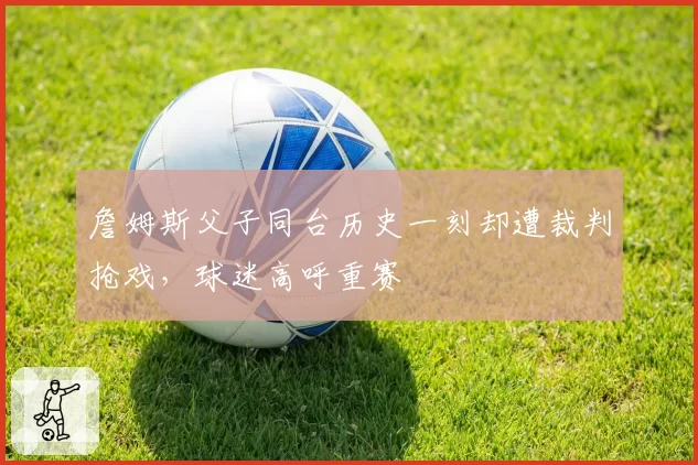 詹姆斯父子同台历史一刻却遭裁判抢戏，球迷高呼重赛
