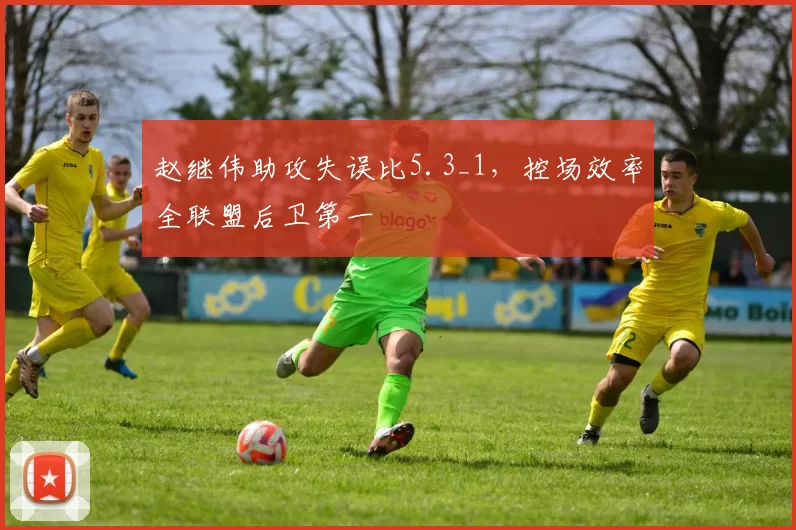 赵继伟助攻失误比5.3_1，控场效率全联盟后卫第一