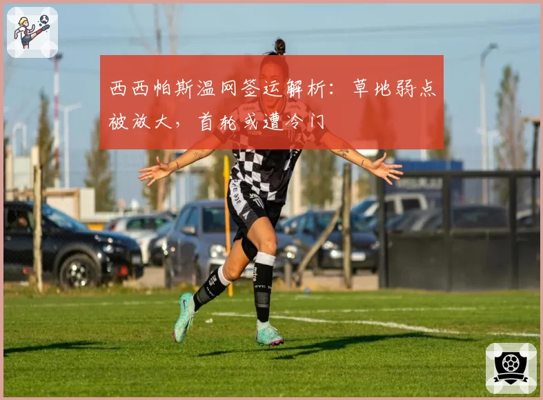 西西帕斯温网签运解析：草地弱点被放大，首轮或遭冷门