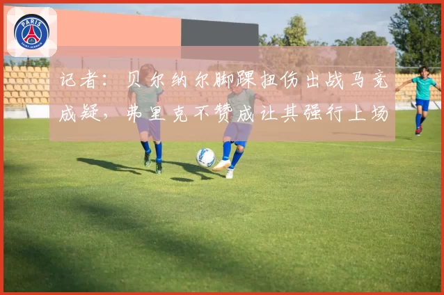 记者：贝尔纳尔脚踝扭伤出战马竞成疑，弗里克不赞成让其强行上场