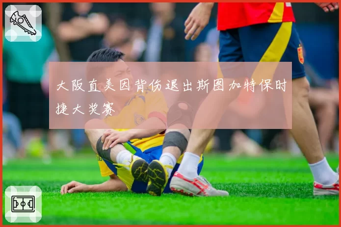 大阪直美因背伤退出斯图加特保时捷大奖赛