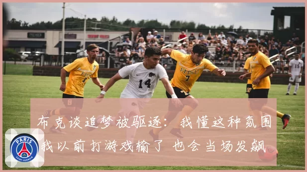 布克谈追梦被驱逐：我懂这种氛围 我以前打游戏输了 也会当场发飙