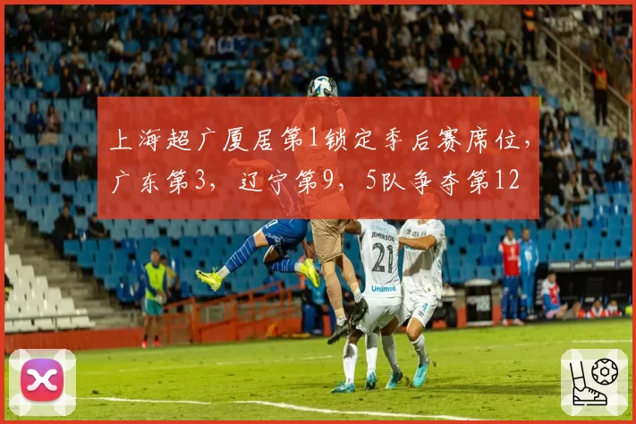 上海超广厦居第1锁定季后赛席位,广东第3,辽宁第9,5队争夺第12