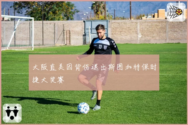 大阪直美因背伤退出斯图加特保时捷大奖赛